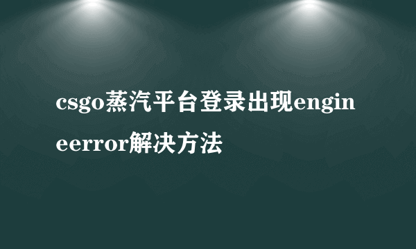 csgo蒸汽平台登录出现engineerror解决方法