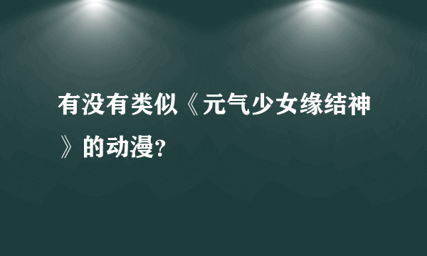 有没有类似《元气少女缘结神》的动漫？