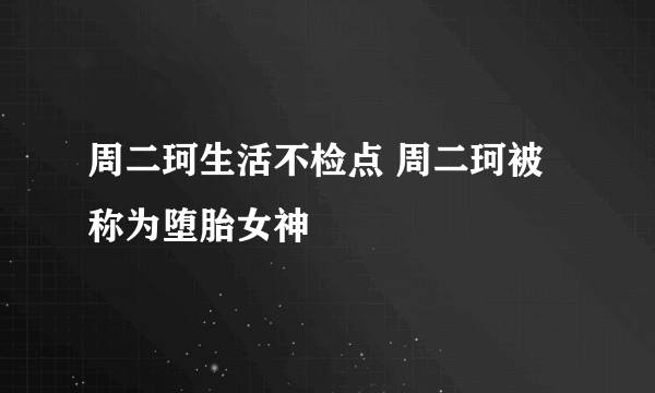 周二珂生活不检点 周二珂被称为堕胎女神