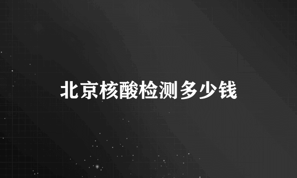 北京核酸检测多少钱