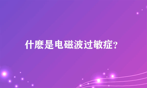 什麽是电磁波过敏症？