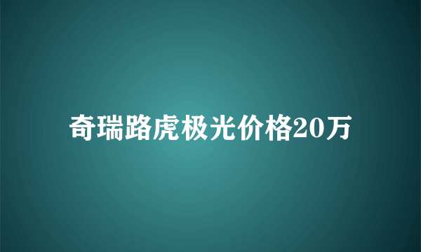 奇瑞路虎极光价格20万