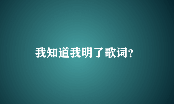 我知道我明了歌词？