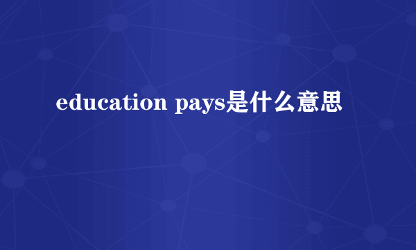 education pays是什么意思