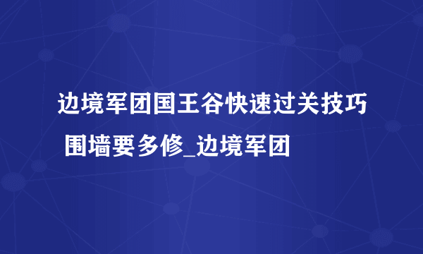 边境军团国王谷快速过关技巧 围墙要多修_边境军团