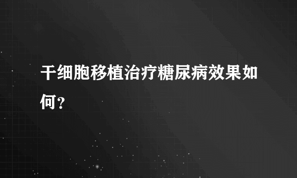 干细胞移植治疗糖尿病效果如何？