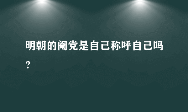 明朝的阉党是自己称呼自己吗？