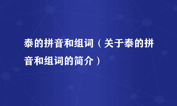 泰的拼音和组词（关于泰的拼音和组词的简介）