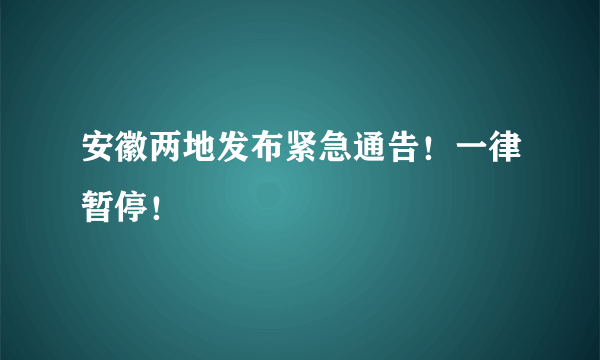 安徽两地发布紧急通告！一律暂停！