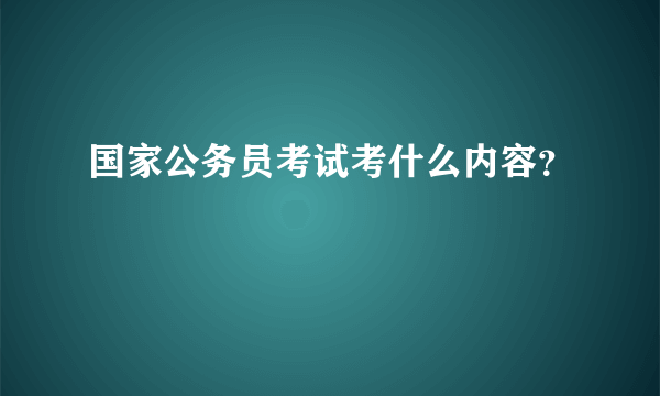 国家公务员考试考什么内容？