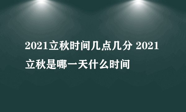 2021立秋时间几点几分 2021立秋是哪一天什么时间