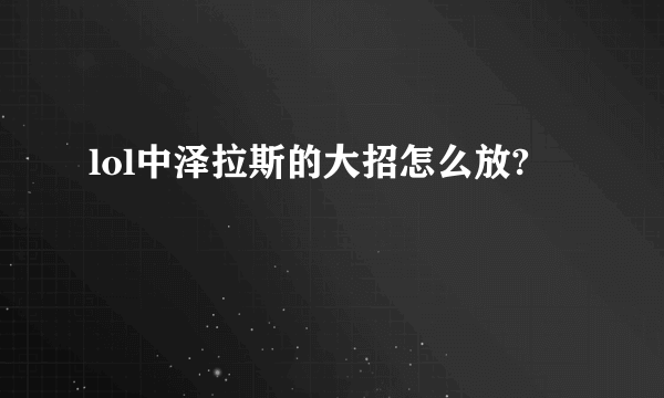 lol中泽拉斯的大招怎么放?