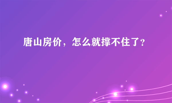 唐山房价，怎么就撑不住了？