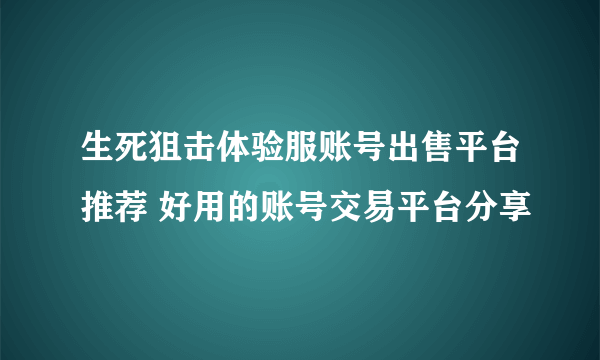 生死狙击体验服账号出售平台推荐 好用的账号交易平台分享