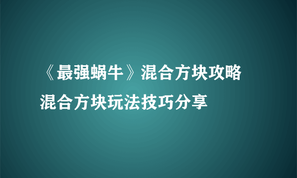 《最强蜗牛》混合方块攻略 混合方块玩法技巧分享