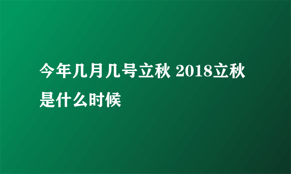 今年几月几号立秋 2018立秋是什么时候