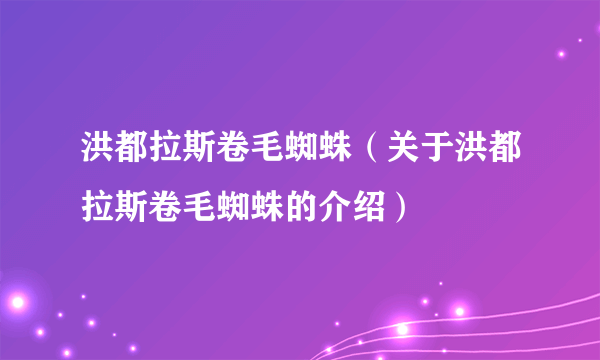 洪都拉斯卷毛蜘蛛（关于洪都拉斯卷毛蜘蛛的介绍）