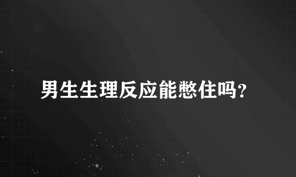 男生生理反应能憋住吗？