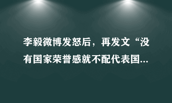 李毅微博发怒后，再发文“没有国家荣誉感就不配代表国家队出战”，你怎么看？