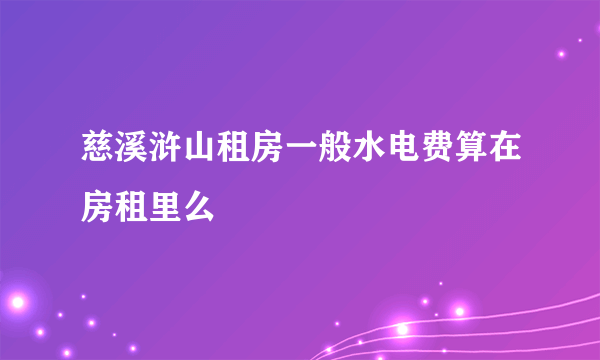 慈溪浒山租房一般水电费算在房租里么