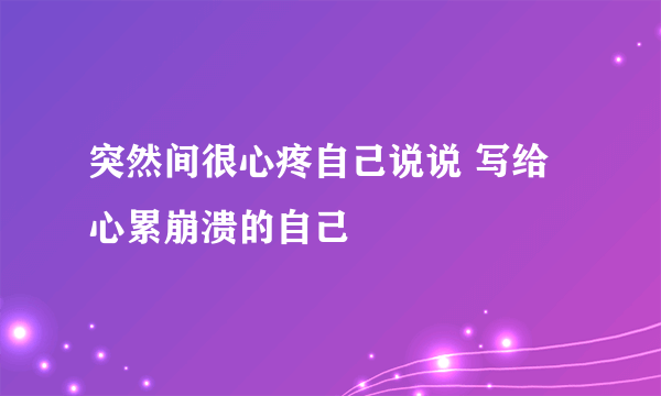 突然间很心疼自己说说 写给心累崩溃的自己