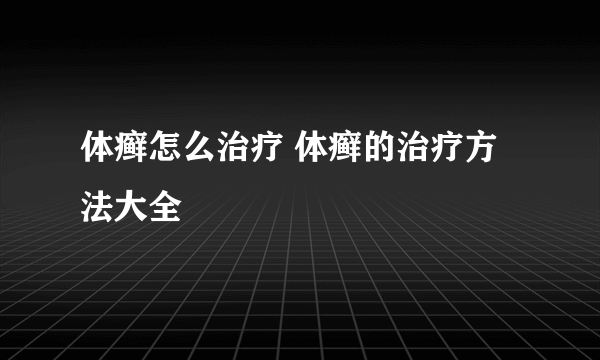 体癣怎么治疗 体癣的治疗方法大全