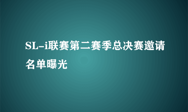 SL-i联赛第二赛季总决赛邀请名单曝光