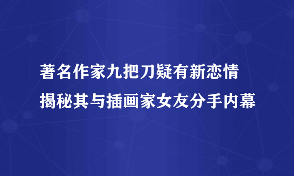 著名作家九把刀疑有新恋情 揭秘其与插画家女友分手内幕