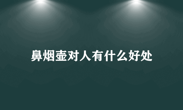 鼻烟壶对人有什么好处