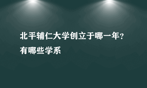 北平辅仁大学创立于哪一年？有哪些学系