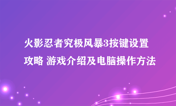 火影忍者究极风暴3按键设置攻略 游戏介绍及电脑操作方法