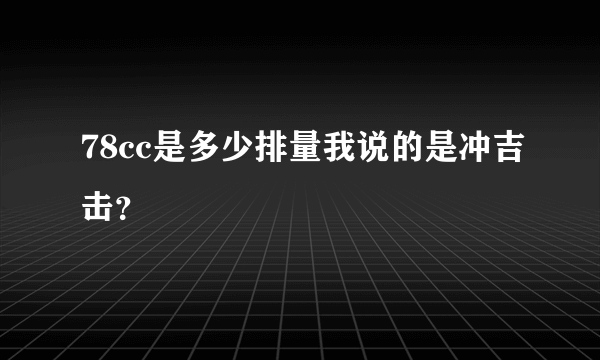 78cc是多少排量我说的是冲吉击？