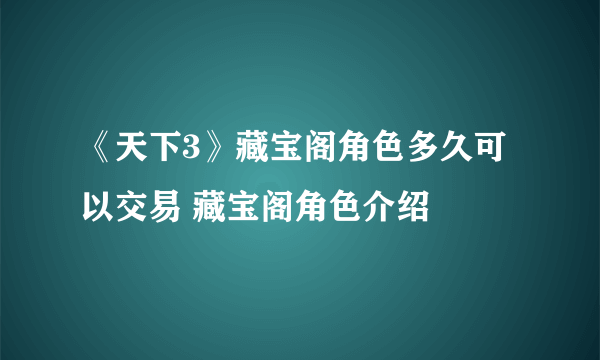 《天下3》藏宝阁角色多久可以交易 藏宝阁角色介绍