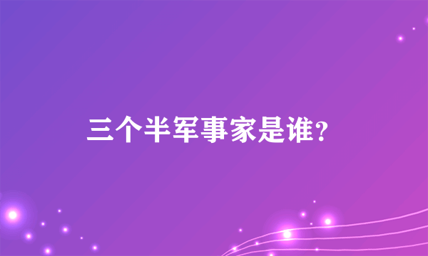 三个半军事家是谁？