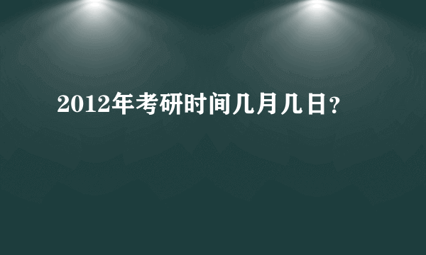 2012年考研时间几月几日？