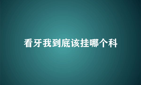 看牙我到底该挂哪个科