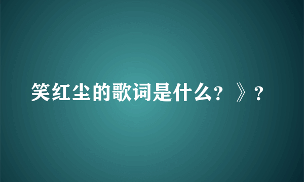 笑红尘的歌词是什么？》？