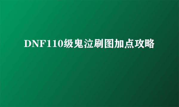 DNF110级鬼泣刷图加点攻略