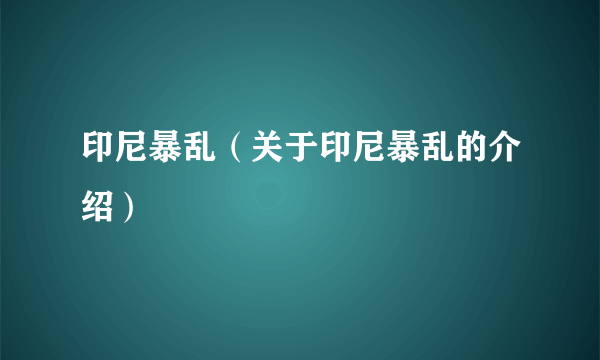 印尼暴乱（关于印尼暴乱的介绍）