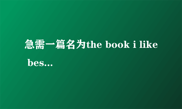 急需一篇名为the book i like best 的英语作文，谢谢