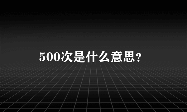 500次是什么意思？