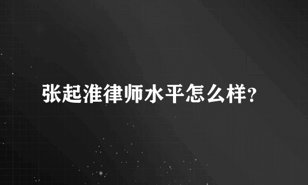 张起淮律师水平怎么样？