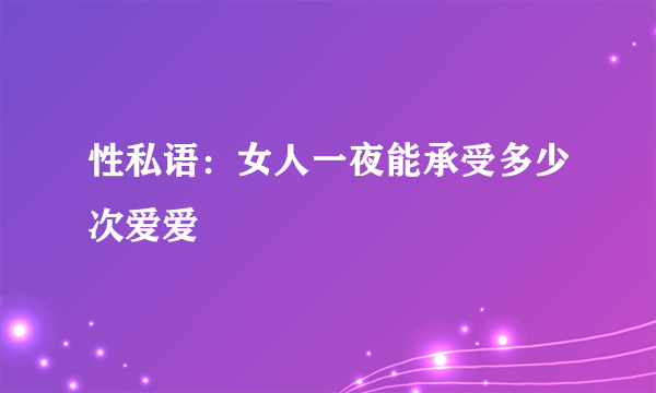 性私语：女人一夜能承受多少次爱爱