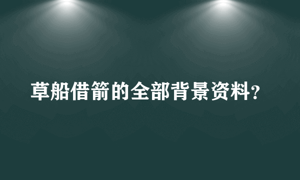 草船借箭的全部背景资料？