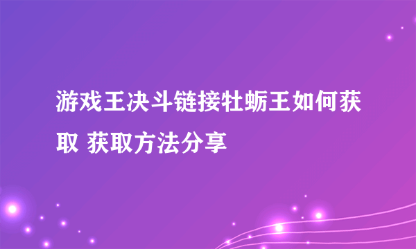 游戏王决斗链接牡蛎王如何获取 获取方法分享