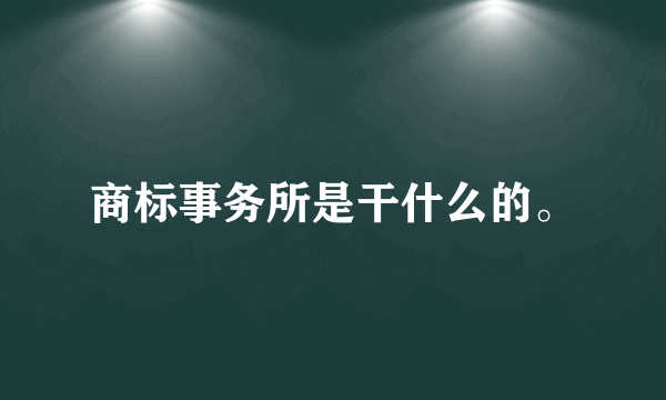 商标事务所是干什么的。