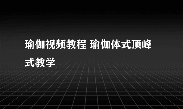 瑜伽视频教程 瑜伽体式顶峰式教学