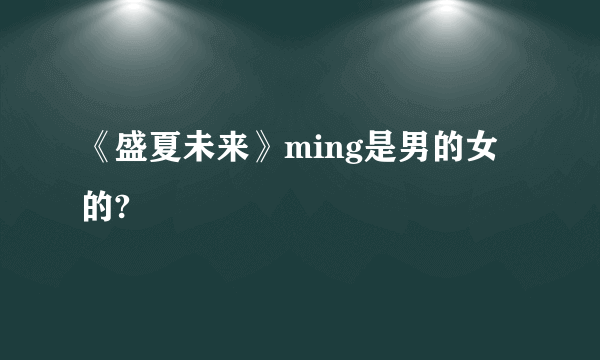 《盛夏未来》ming是男的女的?