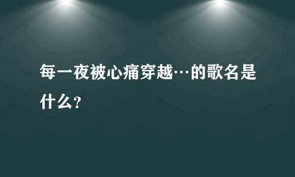 每一夜被心痛穿越…的歌名是什么？