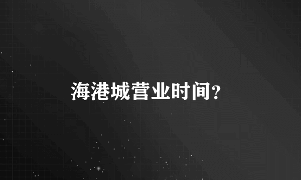 海港城营业时间？